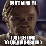 To the high ground (new template) | DON'T MIND ME; JUST GETTING TO THE HIGH GROUND | image tagged in kenobi | made w/ Imgflip meme maker