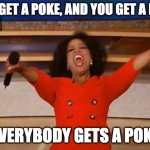 Operah | YOU GET A POKE, AND YOU GET A POKE; EVERYBODY GETS A POKE | image tagged in operah | made w/ Imgflip meme maker