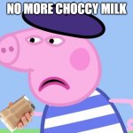 What have You done? | NO MORE CHOCCY MILK | image tagged in what have you done | made w/ Imgflip meme maker