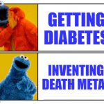 Even he has secrets | GETTING DIABETES; INVENTING DEATH METAL | image tagged in cookie monster,diabetes,death metal | made w/ Imgflip meme maker