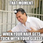 ouch | THAT MOMENT. WHEN YOUR HAIR GETS STUCK WITH YOUR GLASSES | image tagged in ouch | made w/ Imgflip meme maker