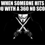 V For Vendetta Meme | WHEN SOMEONE HITS YOU WITH A 360 NO SCOPE | image tagged in memes,v for vendetta | made w/ Imgflip meme maker