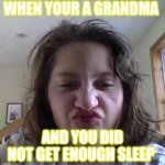 Grumpy Grandma | WHEN YOUR A GRANDMA; AND YOU DID NOT GET ENOUGH SLEEP | image tagged in grumpy grandma | made w/ Imgflip meme maker