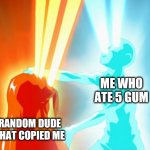 How it feels to chew 5 gum | ME WHO ATE 5 GUM; RANDOM DUDE THAT COPIED ME | image tagged in aang vs lord ozai | made w/ Imgflip meme maker