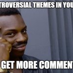 You might piss off some peope but I mean hey you want to get comments? | USE CONTROVERSIAL THEMES IN YOUR POSTS, TO GET MORE COMMENTS. | image tagged in wimsical black guy | made w/ Imgflip meme maker