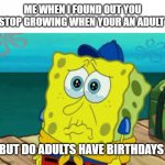 na na na na, na na na na, na na na na, AAAAAAAAAAAAAAAYYYYY GOOOOOODBYE | ME WHEN I FOUND OUT YOU STOP GROWING WHEN YOUR AN ADULT; BUT DO ADULTS HAVE BIRTHDAYS | image tagged in spongebob cry | made w/ Imgflip meme maker