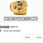 *chuckles* i'm in danger | INFINITY GAUNTLET MUG; THANOS | image tagged in wants to know your location,memes | made w/ Imgflip meme maker