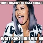 up | BROKE BOY DON'T DESERVE NO KISS I KNOW THAT'S RIGTH; OH SH**T WAIT BABE I DID NOT MEAN THAT | image tagged in cardi b,funny,gifs,rap | made w/ Imgflip meme maker