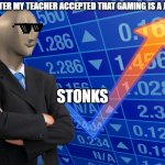 Its Stonks time | ME AFTER MY TEACHER ACCEPTED THAT GAMING IS A JOB; STONKS | image tagged in stonks without stonks,school | made w/ Imgflip meme maker
