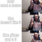 Tyler1 meme template | You show your mom a meme; She doesn't like it; She gives you a 3 hour lecture | image tagged in tyler1,help | made w/ Imgflip meme maker