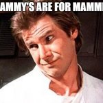 Snarky Solo | GRAMMY'S ARE FOR MAMMIES | image tagged in snarky solo | made w/ Imgflip meme maker