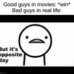 why tho | Good guys in movies: *win*
Bad guys in real life: | image tagged in but it's opposite day | made w/ Imgflip meme maker