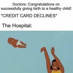 Credit card declines | Doctors: Congratulations on successfully giving birth to a healthy child! *CREDIT CARD DECLINES*; The Hospital: | image tagged in baby yeet,credit card,hospital | made w/ Imgflip meme maker
