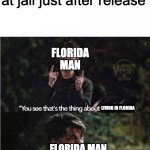 You see thats the thing about X | florida man arrested for burgaling car at jail just after release; FLORIDA MAN; LIVING IN FLORIDA; FLORIDA MAN | image tagged in you see thats the thing about x | made w/ Imgflip meme maker