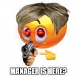 Is for me? | MANAGER IS HERE? | image tagged in is for me | made w/ Imgflip meme maker