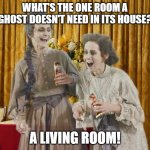 Bad Ghost Joke | WHAT'S THE ONE ROOM A GHOST DOESN'T NEED IN ITS HOUSE? A LIVING ROOM! | image tagged in you a ghost,funny,jokes,ghost,ghosts,haunted | made w/ Imgflip meme maker