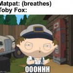 MatPat can’t catch a break | Matpat: (breathes)

Toby Fox:; OOOHHH | image tagged in stewie as old man pressman,matpat,game theory,undertale | made w/ Imgflip meme maker