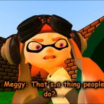 Meggy that's a thing people do meme