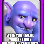 Sooooo true | WHEN YOU REALIZE YOUR THE ONLY ONE WHO LIKES FORTNITE | image tagged in fortnite,when you realize | made w/ Imgflip meme maker