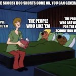 These Are Some of the Prominent Faces | WHEN THE SCOOBY DOO SHORTS COME ON, YOU CAN GENERALLY FIND; THE PEOPLE WHO ARE WAITING FOR THE NEW SCOOBY DOO MYSTERIES; THE PEOPLE WHO WROTE 'EM; THE PEOPLE WHO LIKE 'EM | image tagged in scooby doo,scooby,scooby doo shaggy,shaggy,scrappy doo | made w/ Imgflip meme maker