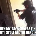 i tried that before from my uncle who works at the real fbi oh man is it a fun thing. | WHEN MY  CO WORKERS FIND OUT I STOLE ALL THE HEROIN | image tagged in fbi agent tabby with nothing to do | made w/ Imgflip meme maker