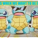 Squirtle Squad | ME AND THE BOYS WHEN WE WANT TO BE INCONSPICUOUS | image tagged in squirtle squad | made w/ Imgflip meme maker