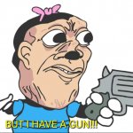 BUT I HAVE A GUN!!! meme