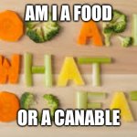 ??? | AM I A FOOD; OR A CANABLE | image tagged in you are what you eat | made w/ Imgflip meme maker