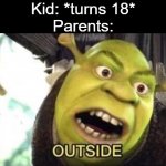 OUTSIDE | Kid: *turns 18*
Parents: | image tagged in shrek outside,memes | made w/ Imgflip meme maker