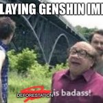 it’s not tho | ME PLAYING GENSHIN IMPACT; DEFORESTATION | image tagged in suicide is badass,genshin impact | made w/ Imgflip meme maker