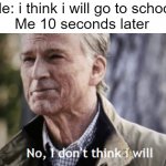 E | Me: i think i will go to school
Me 10 seconds later | image tagged in no i don't think i will | made w/ Imgflip meme maker