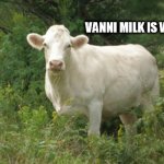 Vanni milk | VANNI MILK IS WHERE IT'S AT | image tagged in vanni milk | made w/ Imgflip meme maker