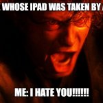 Ipad | 7 YEAR OLD ME WHOSE IPAD WAS TAKEN BY A 10 YEAR OLD; ME: I HATE YOU!!!!!! | image tagged in anakin i hate you | made w/ Imgflip meme maker