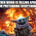 Baby Yoda | WHEN WORK IS FALLING APART
BUT YOUR PRETENDING EVERYTHING IS FINE | image tagged in baby yoda | made w/ Imgflip meme maker