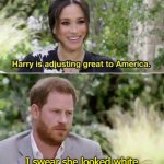 Harry is adjusting great to America. | I swear she looked white | image tagged in harry is adjusting great to america | made w/ Imgflip meme maker