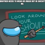 Mask meme | WHEN MY BROTHER NEEDS TO WEAR HIS MASK BUT HE DOESN'T WANT TO
ME: | image tagged in look around your shoulder | made w/ Imgflip meme maker