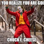 dancing joker | WHEN YOU REALIZE YOU ARE GOING TO; CHUCK E. CHEESE | image tagged in dancing joker | made w/ Imgflip meme maker