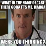 Dr. Cox angry | WHAT IN THE NAME OF "ARE YOU THERE GOD? IT'S ME, MARGARET"; WERE YOU THINKING? | image tagged in dr cox angry | made w/ Imgflip meme maker