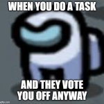 Angry mini crewmate | WHEN YOU DO A TASK; AND THEY VOTE YOU OFF ANYWAY | image tagged in angry mini crewmate | made w/ Imgflip meme maker