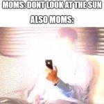 How are they no blind? | MOMS: DONT LOOK AT THE SUN; ALSO MOMS: | image tagged in bright phone | made w/ Imgflip meme maker