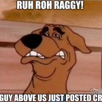 Don't post Cringe | RUH ROH RAGGY! THE GUY ABOVE US JUST POSTED CRINGE | image tagged in scooby cringe | made w/ Imgflip meme maker