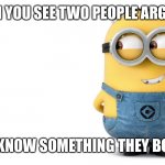 minion | WHEN YOU SEE TWO PEOPLE ARGUING; AND YOU KNOW SOMETHING THEY BOTH DON’T | image tagged in minion | made w/ Imgflip meme maker