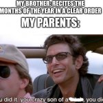 My little brother be getting all that attention | MY BROTHER: RECITES THE MONTHS OF THE YEAR IN A CLEAR ORDER; MY PARENTS: | image tagged in you did it jurassic park | made w/ Imgflip meme maker