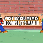 Happy Mario day! DO THE MARIO! | POST MARIO MEMES BECAUSE IT'S MAR10 | image tagged in that oughta do it mario | made w/ Imgflip meme maker