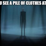 pile of clothes | WHEN U SEE A PILE OF CLOTHES AT NIGHT | image tagged in slenderman,relatable | made w/ Imgflip meme maker