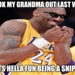 Giggly Kobe Bryant | I TOOK MY GRANDMA OUT LAST WEEK; ITS HELLA FUN BEING A SNIPA | image tagged in giggly kobe bryant | made w/ Imgflip meme maker