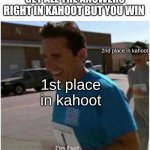 I'm fast I'm very fast | WHEN TWO PEOPLE GET ALL THE ANSWERS RIGHT IN KAHOOT BUT YOU WIN; 2nd place in kahoot; 1st place in kahoot | image tagged in i'm fast i'm very fast | made w/ Imgflip meme maker