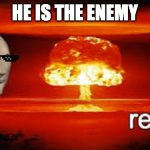 meme.inc #10 | HE IS THE ENEMY | image tagged in rekt | made w/ Imgflip meme maker