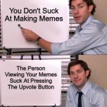 It Be The Truth | You Don't Suck At Making Memes; The Person Viewing Your Memes Suck At Pressing The Upvote Button | image tagged in jim halpert explains,imgflip,gifs,funny,funny memes,the office | made w/ Imgflip meme maker