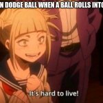 :/ | GIRLS IN DODGE BALL WHEN A BALL ROLLS INTO THEM: | image tagged in himiko toga,dodgeball,mha,memes | made w/ Imgflip meme maker